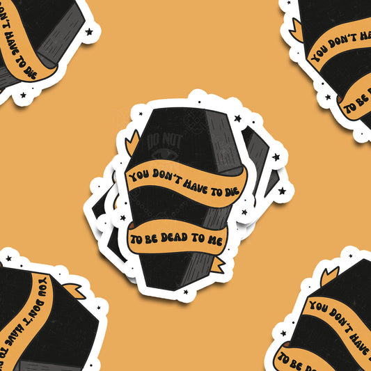 You Don't Have to be Dead to be Dead to Me Vinyl Sticker
